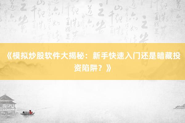 《模拟炒股软件大揭秘：新手快速入门还是暗藏投资陷阱？》