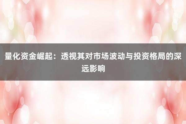 量化资金崛起：透视其对市场波动与投资格局的深远影响