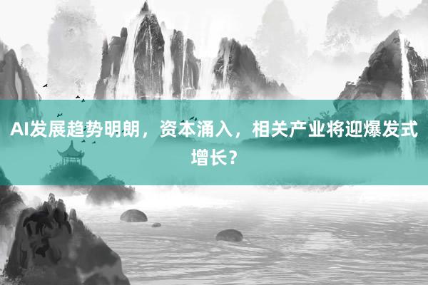 AI发展趋势明朗，资本涌入，相关产业将迎爆发式增长？