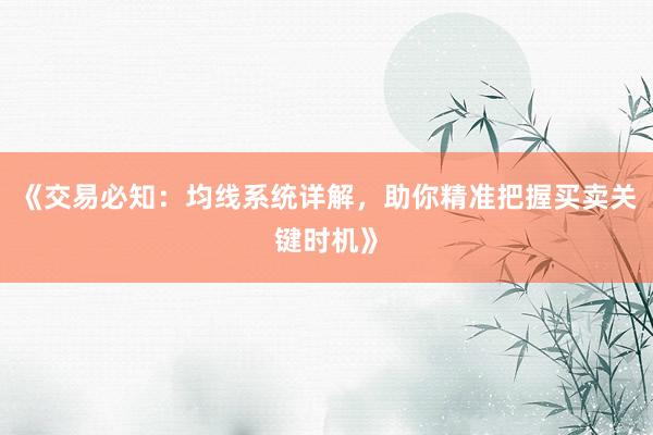 《交易必知：均线系统详解，助你精准把握买卖关键时机》