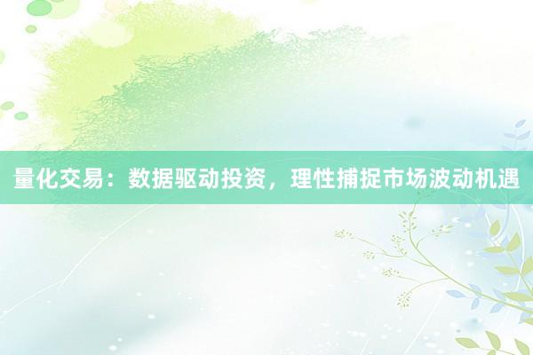 量化交易：数据驱动投资，理性捕捉市场波动机遇