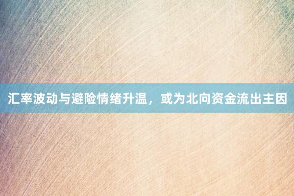 汇率波动与避险情绪升温，或为北向资金流出主因