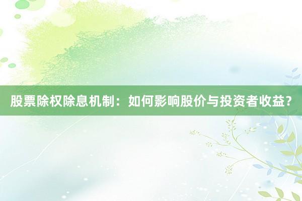 股票除权除息机制：如何影响股价与投资者收益？