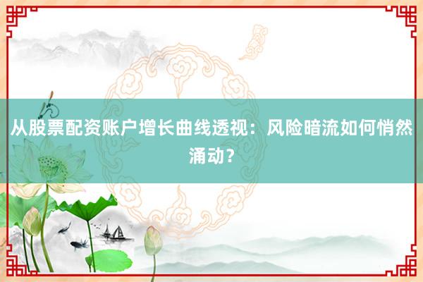 从股票配资账户增长曲线透视：风险暗流如何悄然涌动？