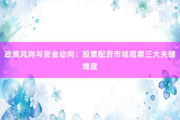 政策风向与资金动向：股票配资市场观察三大关键维度