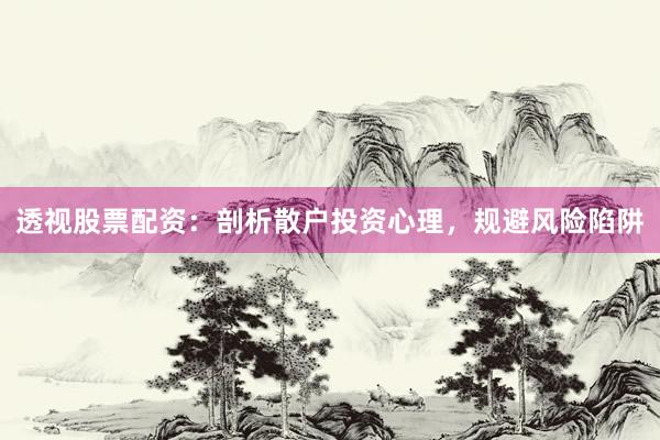 透视股票配资：剖析散户投资心理，规避风险陷阱