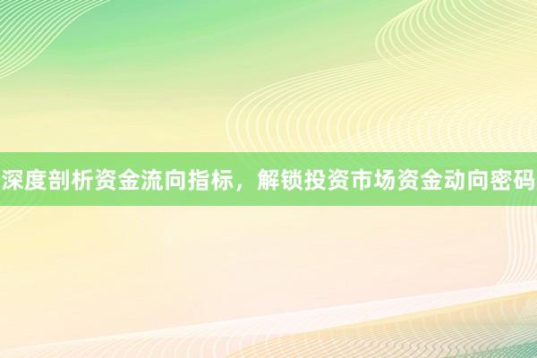 深度剖析资金流向指标,解锁投资市场资金动向密码