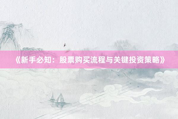 《新手必知:股票购买流程与关键投资策略》