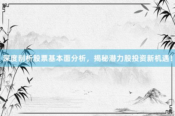 深度剖析股票基本面分析,揭秘潜力股投资新机遇!