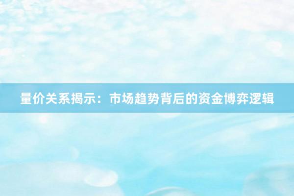 量价关系揭示:市场趋势背后的资金博弈逻辑