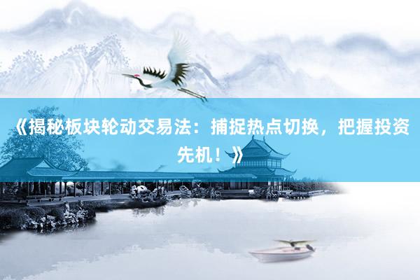 《揭秘板块轮动交易法:捕捉热点切换,把握投资先机!》