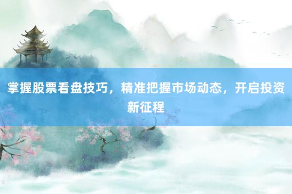 掌握股票看盘技巧,精准把握市场动态,开启投资新征程