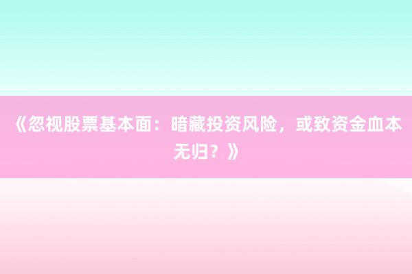 《忽视股票基本面:暗藏投资风险,或致资金血本无归?》