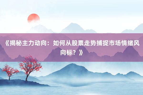《揭秘主力动向:如何从股票走势捕捉市场情绪风向标?》