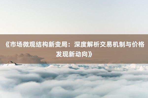 《市场微观结构新变局:深度解析交易机制与价格发现新动向》