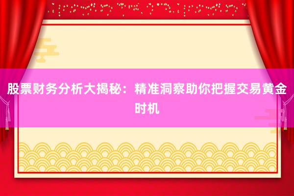 股票财务分析大揭秘:精准洞察助你把握交易黄金时机