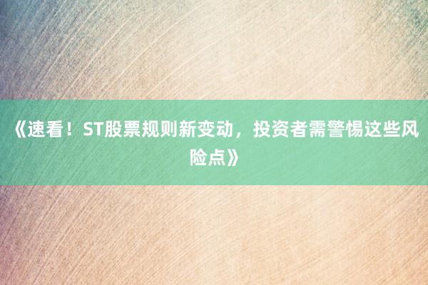 《速看!ST股票规则新变动,投资者需警惕这些风险点》