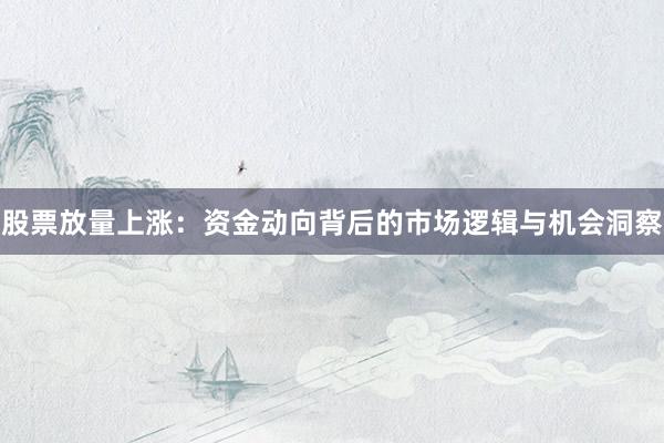 股票放量上涨：资金动向背后的市场逻辑与机会洞察