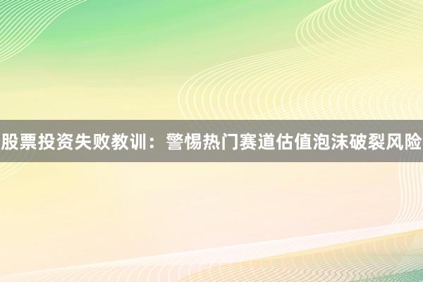 股票投资失败教训：警惕热门赛道估值泡沫破裂风险