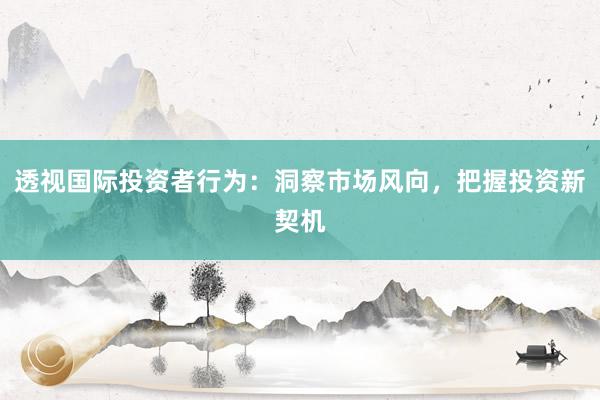 透视国际投资者行为：洞察市场风向，把握投资新契机