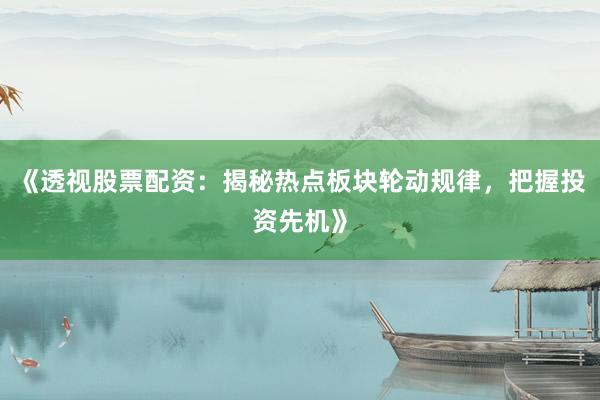 《透视股票配资：揭秘热点板块轮动规律，把握投资先机》