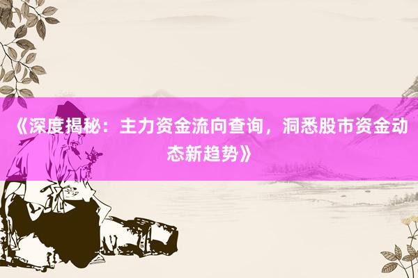 《深度揭秘：主力资金流向查询，洞悉股市资金动态新趋势》