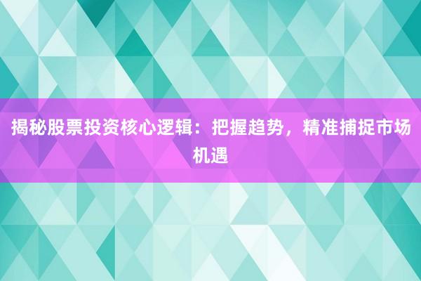 揭秘股票投资核心逻辑：把握趋势，精准捕捉市场机遇