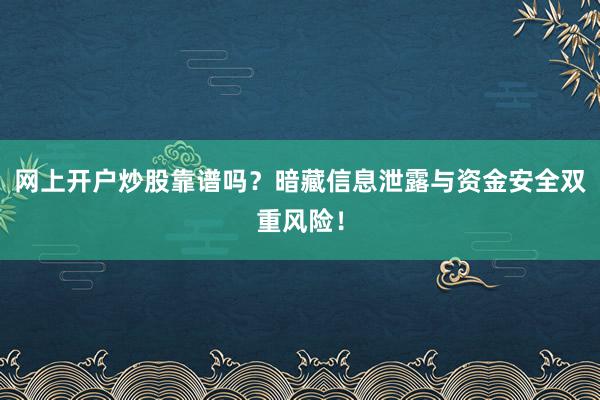 网上开户炒股靠谱吗？暗藏信息泄露与资金安全双重风险！
