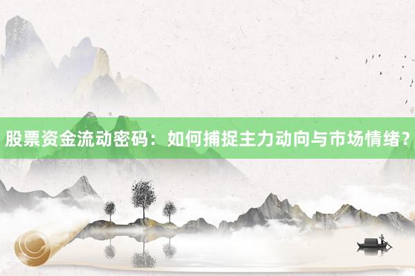 股票资金流动密码：如何捕捉主力动向与市场情绪？