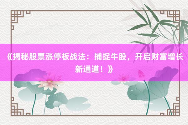 《揭秘股票涨停板战法：捕捉牛股，开启财富增长新通道！》