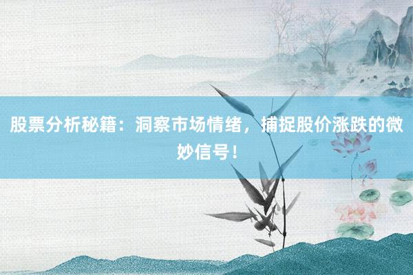 股票分析秘籍：洞察市场情绪，捕捉股价涨跌的微妙信号！