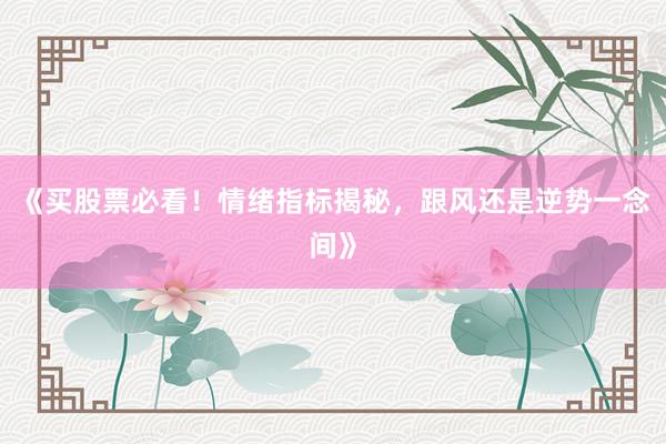 《买股票必看！情绪指标揭秘，跟风还是逆势一念间》