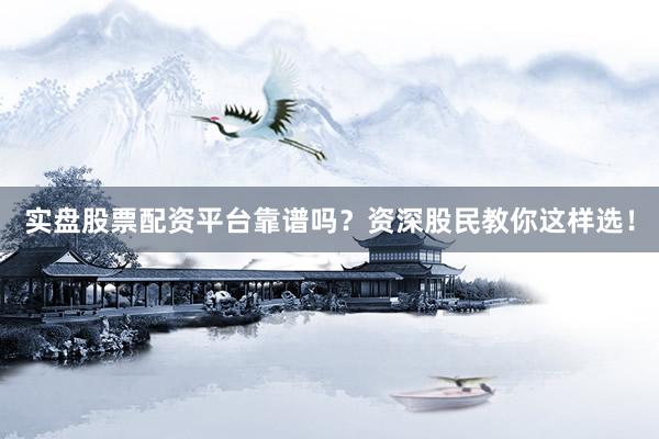 实盘股票配资平台靠谱吗？资深股民教你这样选！