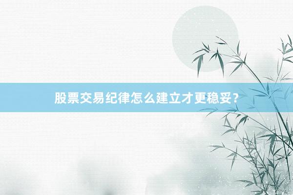 股票交易纪律怎么建立才更稳妥？