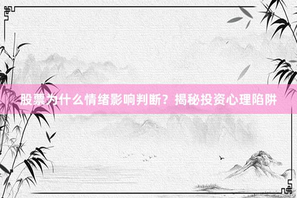 股票为什么情绪影响判断？揭秘投资心理陷阱