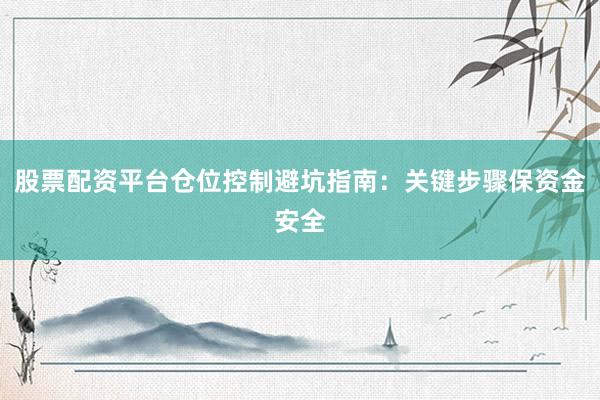 股票配资平台仓位控制避坑指南：关键步骤保资金安全