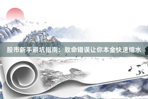 股市新手避坑指南：致命错误让你本金快速缩水