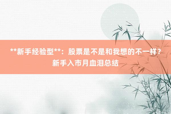 **新手经验型**：股票是不是和我想的不一样？新手入市月血泪总结