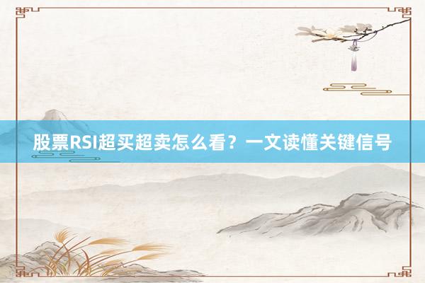 股票RSI超买超卖怎么看？一文读懂关键信号