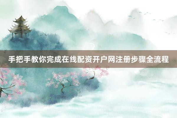 手把手教你完成在线配资开户网注册步骤全流程