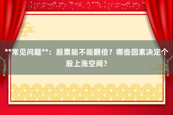 **常见问题**：股票能不能翻倍？哪些因素决定个股上涨空间？