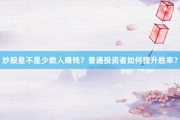 炒股是不是少数人赚钱？普通投资者如何提升胜率？