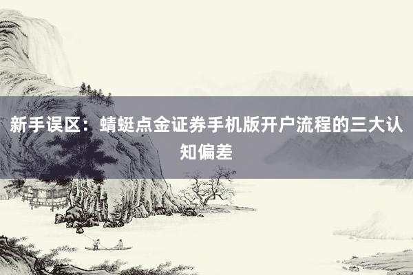 新手误区：蜻蜓点金证券手机版开户流程的三大认知偏差