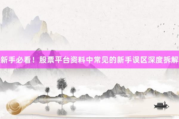 新手必看！股票平台资料中常见的新手误区深度拆解