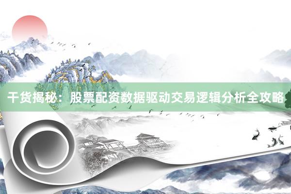 干货揭秘：股票配资数据驱动交易逻辑分析全攻略