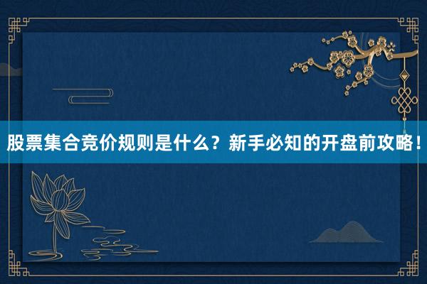 股票集合竞价规则是什么？新手必知的开盘前攻略！