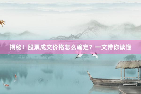 揭秘！股票成交价格怎么确定？一文带你读懂