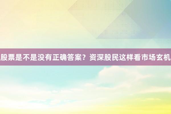 股票是不是没有正确答案？资深股民这样看市场玄机