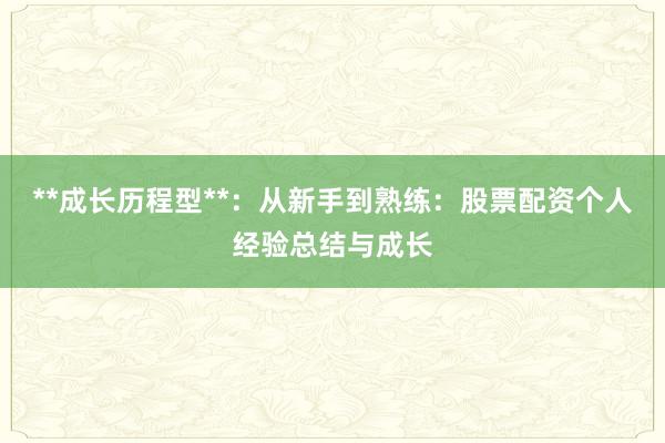 **成长历程型**：从新手到熟练：股票配资个人经验总结与成长