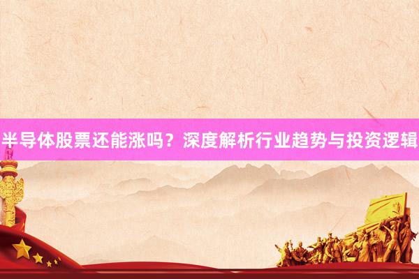 半导体股票还能涨吗？深度解析行业趋势与投资逻辑
